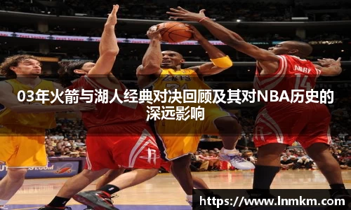 03年火箭与湖人经典对决回顾及其对NBA历史的深远影响