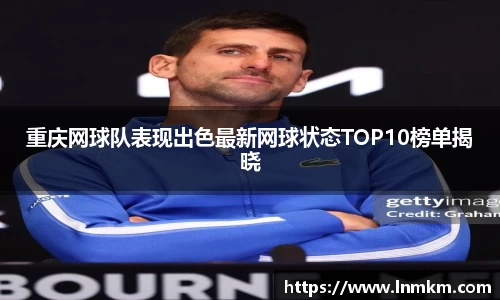 重庆网球队表现出色最新网球状态TOP10榜单揭晓