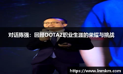 对话陈强：回顾DOTA2职业生涯的荣耀与挑战
