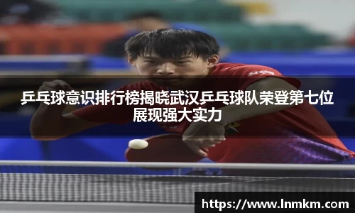 乒乓球意识排行榜揭晓武汉乒乓球队荣登第七位展现强大实力